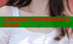 51漫画高清无广告实时更新离线下载轻松追漫