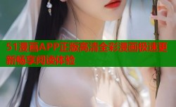 51漫画APP正版高清全彩漫画极速更新畅享阅读体验