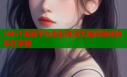 JM51漫画平台全彩高清无限阅读体验尽在掌握