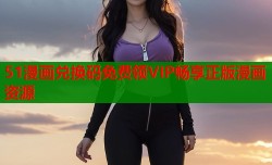 51漫画兑换码免费领VIP畅享正版漫画资源