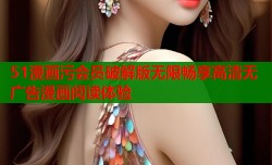 51漫画污会员破解版无限畅享高清无广告漫画阅读体验