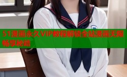 51漫画永久VIP教程解锁全站漫画无限畅享秘籍