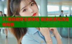 51漫画视频全新体验 极速追漫高清流畅观看