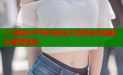 51漫画APP账号退出与切换全攻略轻松管理登录