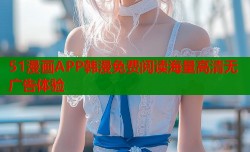 51漫画APP韩漫免费阅读海量高清无广告体验