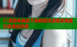 51漫画电脑版下载教程快速畅享海量正版漫画资源