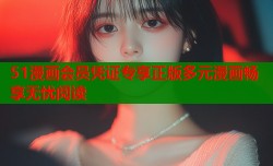 51漫画会员凭证专享正版多元漫画畅享无忧阅读