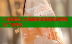 51漫画同人会海量高清漫画极速更新无广告体验
