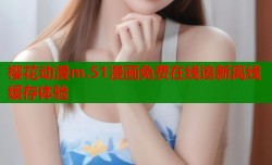 樱花动漫m.51漫画免费在线追新离线缓存体验