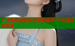 51漫画兑换码免费领取畅享VIP正版漫画资源