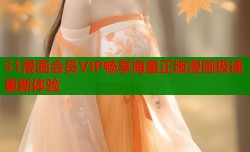 51漫画会员VIP畅享海量正版漫画极速更新体验