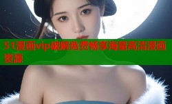 51漫画vip破解免费畅享海量高清漫画资源