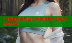 51漫画安全加密升级保障用户隐私与流畅体验