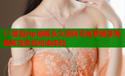 51漫画vip破解永久版账号免费畅享海量高清漫画阅读体验