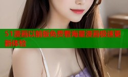 51漫画以前版免费看海量漫画极速更新体验