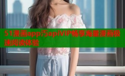 51漫画app汅apiVIP畅享海量漫画极速阅读体验