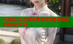 51漫画入口在线观看高清海量漫画免费看精彩不断