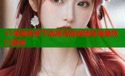 51漫画免费下载高清离线畅享海量热门漫画