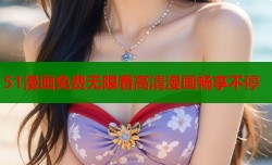 51漫画免费无限看高清漫画畅享不停