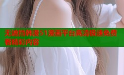 无遮挡韩漫51漫画平台高清极速免费看精彩内容