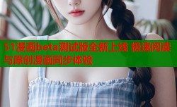 51漫画beta测试版全新上线 极速阅读与原创漫画同步体验