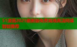51漫画2025最新版免费离线高清阅读智能推荐