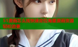 51漫画怎么找快速定位海量漫画资源轻松追更
