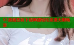 51漫画签到下载神器轻松追漫无限畅享
