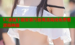 51漫画下载安装污版高清离线免费看漫画神器
