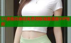 51漫画兑换码免费领取海量漫画VIP特权