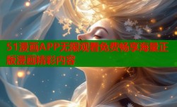 51漫画APP无限观看免费畅享海量正版漫画精彩内容