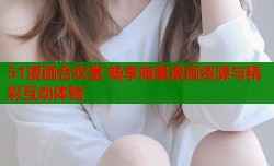 51漫画合欢堂 畅享海量漫画资源与精彩互动体验