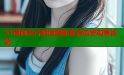 51漫画毛片极速更新高清免费观看体验