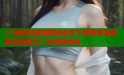51漫画旧版破解版免费下载畅享海量高清漫画无广告阅读体验