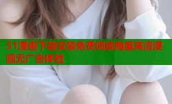 51漫画下载安装免费阅读海量高清漫画无广告体验