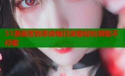 51漫画签到系统每日奖励轻松领取不停歇