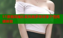 51漫画刘海长发风格多样尽享个性阅读体验