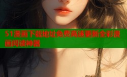 51漫画下载地址免费高速更新全彩漫画阅读神器