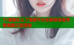 51漫画怎么了漫画平台全新体验免费看海量正版漫画