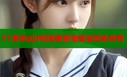 51漫画pjb极速更新海量漫画免费看