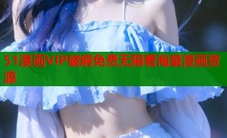 51漫画VIP破解免费无限看海量漫画资源
