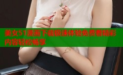 美女51漫画下载极速体验免费看精彩内容轻松畅享