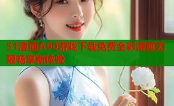 51漫画A90游戏下载免费全彩漫画无限畅享新体验