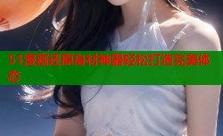 51漫画还原身材神器轻松打造完美体态