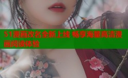 51漫画改名全新上线 畅享海量高清漫画阅读体验