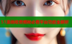 51漫画收费揭秘必看平台功能全解析