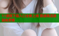 51漫画下载入口全新上线 极速高清漫画免费看