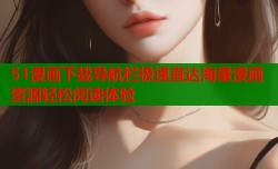 51漫画下载导航栏极速直达海量漫画资源轻松阅读体验