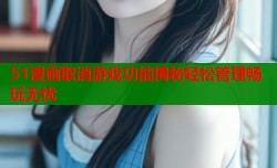 51漫画取消游戏功能揭秘轻松管理畅玩无忧