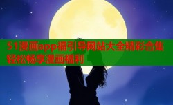 51漫画app福引导网站大全精彩合集轻松畅享漫画福利